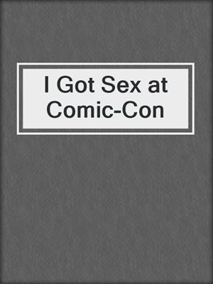 cover image of I Got Sex at Comic-Con