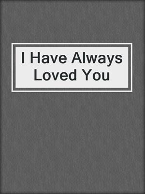 cover image of I Have Always Loved You