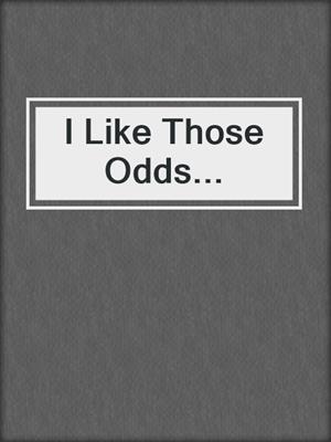 I Like Those Odds...
