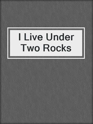 cover image of I Live Under Two Rocks