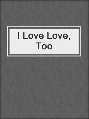 cover image of I Love Love, Too