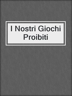 cover image of I Nostri Giochi Proibiti