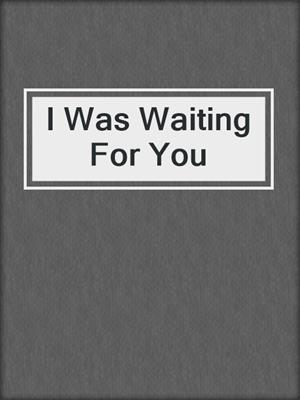 cover image of I Was Waiting For You