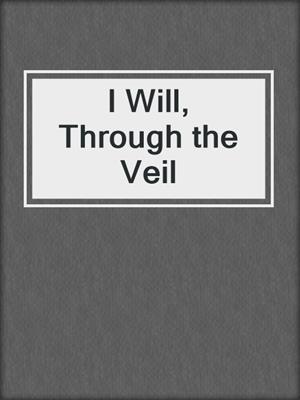 cover image of I Will, Through the Veil