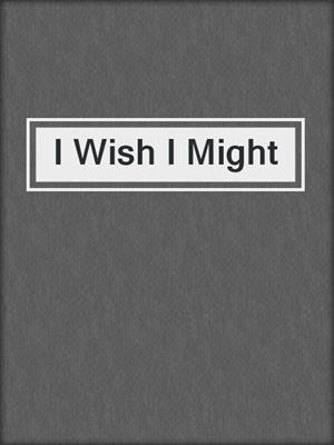 cover image of I Wish I Might