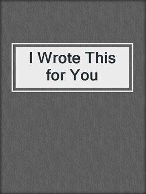 cover image of I Wrote This for You