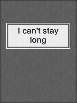 I can't stay long