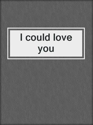 cover image of I could love you