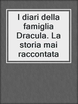 cover image of I diari della famiglia Dracula. La storia mai raccontata