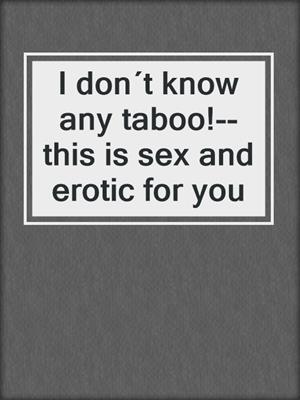 cover image of I don´t know any taboo!--this is sex and erotic for you