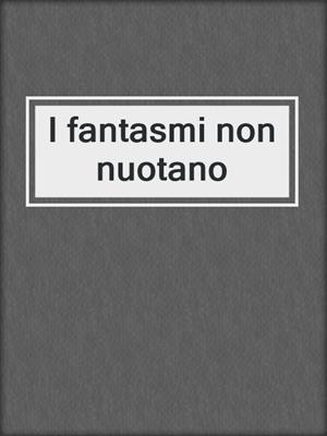 cover image of I fantasmi non nuotano