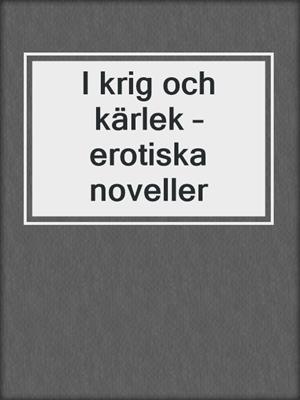 cover image of I krig och kärlek – erotiska noveller