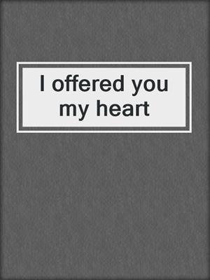 cover image of I offered you my heart