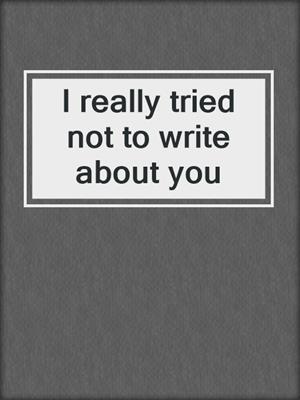 cover image of I really tried not to write about you