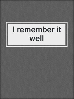 I remember it well