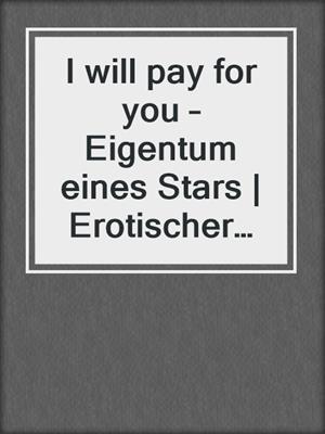 cover image of I will pay for you – Eigentum eines Stars | Erotischer Roman