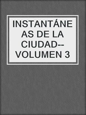 cover image of INSTANTÁNEAS DE LA CIUDAD--VOLUMEN 3