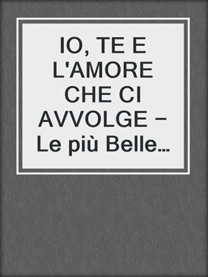 IO, TE E L'AMORE CHE CI AVVOLGE − Le più Belle Poesie senza Tempo d'Amore ed Eros