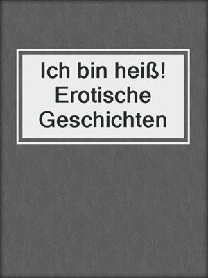 cover image of Ich bin heiß! Erotische Geschichten