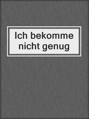 cover image of Ich bekomme nicht genug