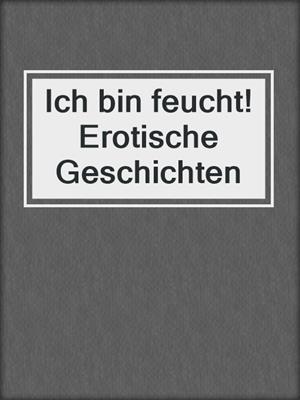 cover image of Ich bin feucht! Erotische Geschichten