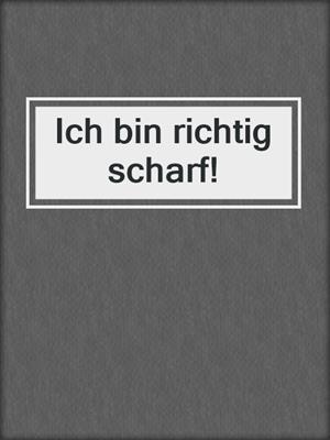 cover image of Ich bin richtig scharf!