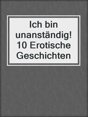 cover image of Ich bin unanständig! 10 Erotische Geschichten