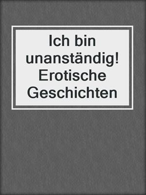 cover image of Ich bin unanständig! Erotische Geschichten