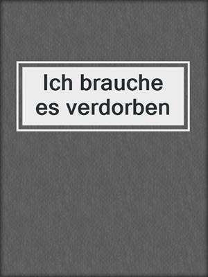 cover image of Ich brauche es verdorben