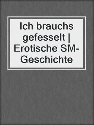 cover image of Ich brauchs gefesselt | Erotische SM-Geschichte