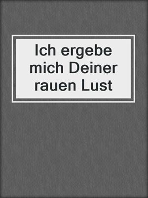 cover image of Ich ergebe mich Deiner rauen Lust