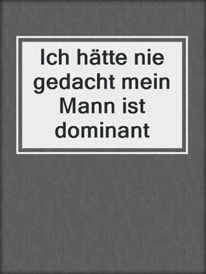 cover image of Ich hätte nie gedacht mein Mann ist dominant