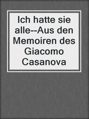 cover image of Ich hatte sie alle--Aus den Memoiren des Giacomo Casanova