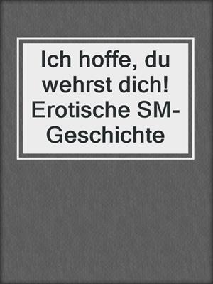 cover image of Ich hoffe, du wehrst dich! Erotische SM-Geschichte
