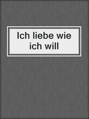 cover image of Ich liebe wie ich will