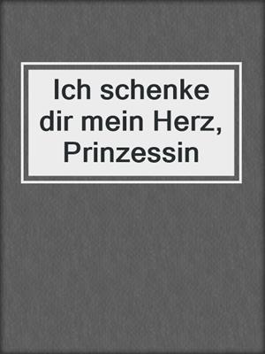 cover image of Ich schenke dir mein Herz, Prinzessin