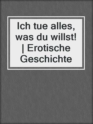 cover image of Ich tue alles, was du willst! | Erotische Geschichte