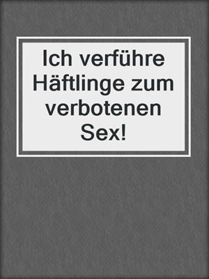 cover image of Ich verführe Häftlinge zum verbotenen Sex!