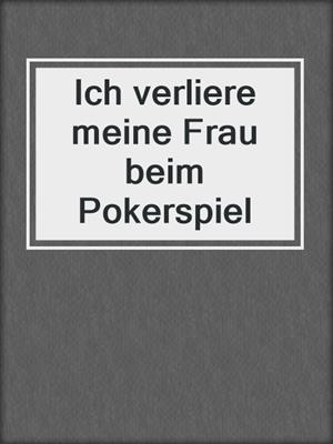 cover image of Ich verliere meine Frau beim Pokerspiel