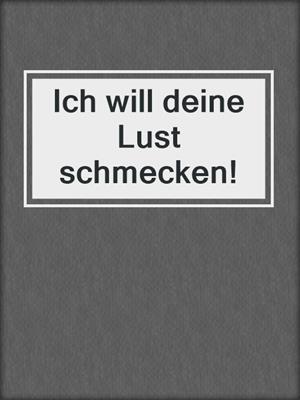 Ich will deine Lust schmecken!