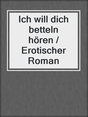 cover image of Ich will dich betteln hören / Erotischer Roman