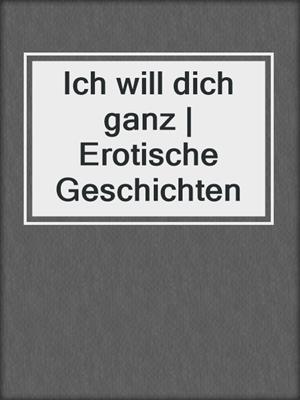 cover image of Ich will dich ganz | Erotische Geschichten