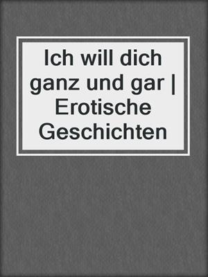 cover image of Ich will dich ganz und gar | Erotische Geschichten