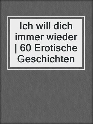 cover image of Ich will dich immer wieder | 60 Erotische Geschichten