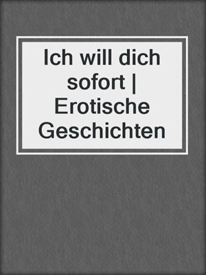 cover image of Ich will dich sofort | Erotische Geschichten