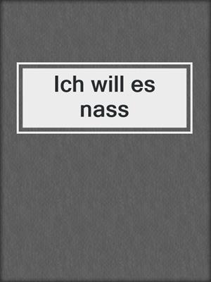 cover image of Ich will es nass