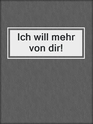 cover image of Ich will mehr von dir!