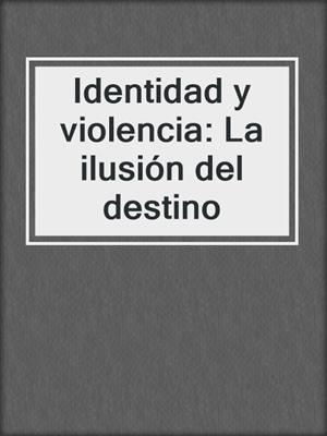 Identidad y violencia: La ilusión del destino