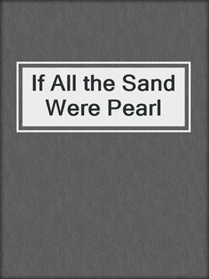 cover image of If All the Sand Were Pearl