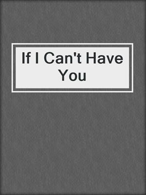 cover image of If I Can't Have You